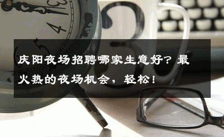 庆阳夜场招聘哪家生意好？最火热的夜场机会，轻松！