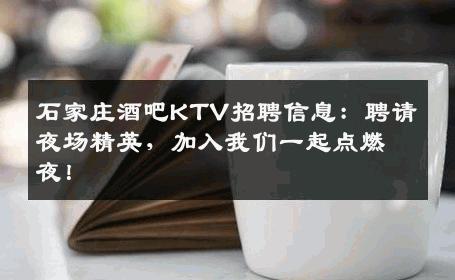 石家庄酒吧KTV招聘信息：聘请夜场精英，加入我们一起点燃夜！