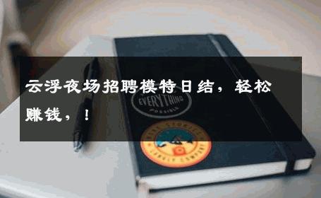 云浮夜场招聘模特日结，轻松赚钱，！
