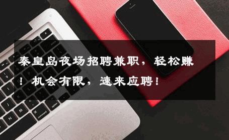 秦皇岛夜场招聘兼职，轻松赚！机会有限，速来应聘！
