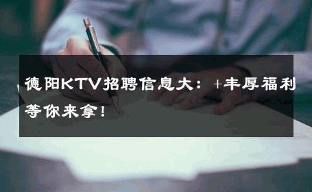 德阳KTV招聘信息大：+丰厚福利等你来拿！
