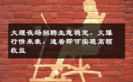大理夜场招聘生意稳定，火爆行情来袭，速看即可实现高额收益