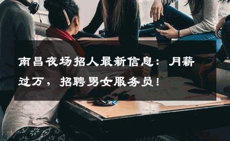 南昌夜场招人最新信息：月薪过万，招聘男女服务员！