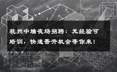 杭州中端夜场招聘：无经验可培训，快速晋升机会等你来！