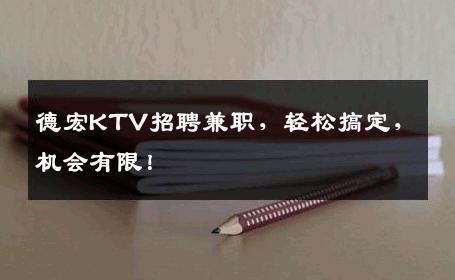 德宏KTV招聘兼职，轻松搞定，机会有限！