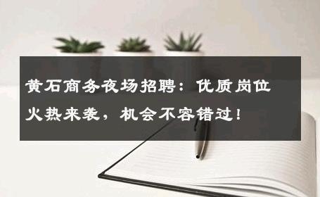黄石商务夜场招聘：优质岗位火热来袭，机会不容错过！