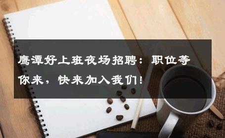 鹰潭好上班夜场招聘：职位等你来，快来加入我们！