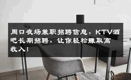 周口夜场兼职招聘信息，KTV酒吧长期招聘，让你轻松赚取高收入！