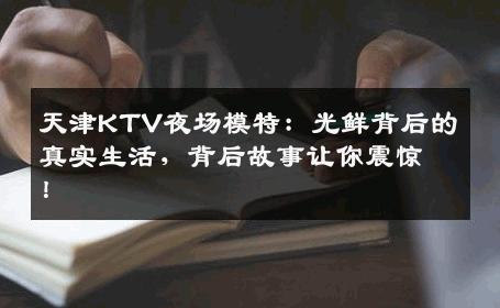 天津KTV夜场模特：光鲜背后的真实生活，背后故事让你震惊！