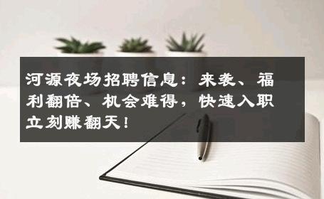 河源夜场招聘信息：来袭、福利翻倍、机会难得，快速入职立刻赚翻天！
