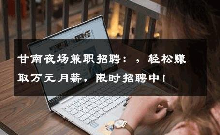 甘南夜场兼职招聘：，轻松赚取万元月薪，限时招聘中！