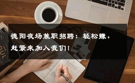 德阳夜场兼职招聘：轻松赚，赶紧来加入我们！
