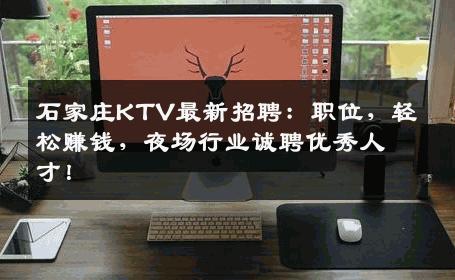 石家庄KTV最新招聘：职位，轻松赚钱，夜场行业诚聘优秀人才！