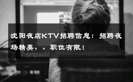 沈阳夜店KTV招聘信息：招聘夜场精英，，职位有限！