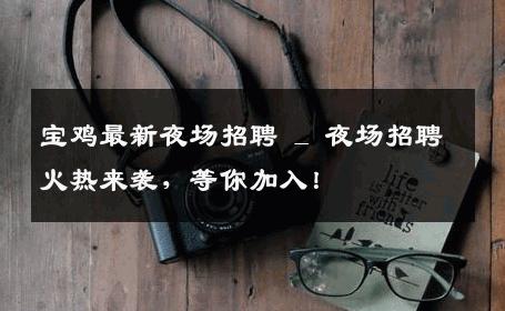 宝鸡最新夜场招聘 _ 夜场招聘火热来袭，等你加入！