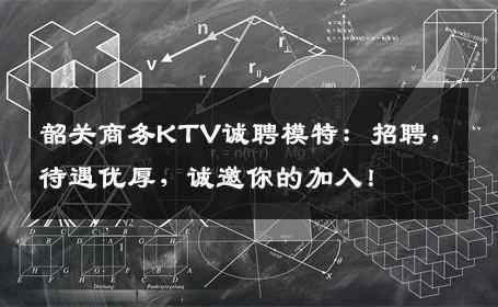 韶关商务KTV诚聘模特：招聘，待遇优厚，诚邀你的加入！