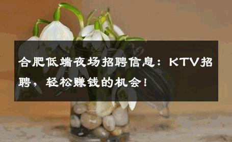 合肥低端夜场招聘信息：KTV招聘，轻松赚钱的机会！