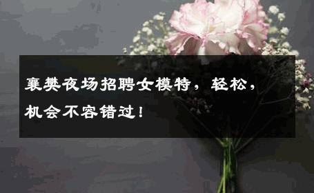 襄樊夜场招聘女模特，轻松，机会不容错过！