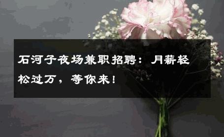 石河子夜场兼职招聘：月薪轻松过万，等你来！