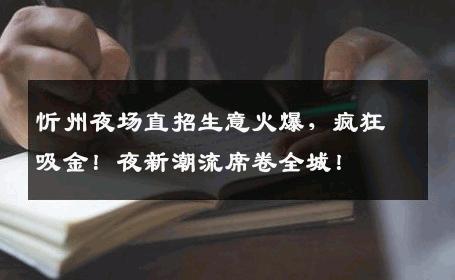 忻州夜场直招生意火爆，疯狂吸金！夜新潮流席卷全城！