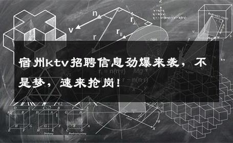 宿州ktv招聘信息劲爆来袭，不是梦，速来抢岗！