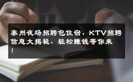 泰州夜场招聘包住宿，KTV招聘信息大揭秘，轻松赚钱等你来！