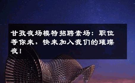 甘孜夜场模特招聘素场：职位等你来，快来加入我们的璀璨夜！