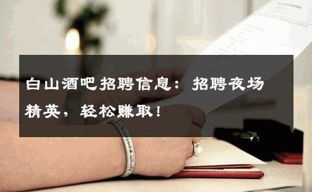 白山酒吧招聘信息：招聘夜场精英，轻松赚取！