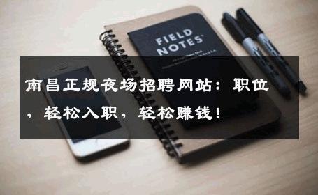 南昌正规夜场招聘网站：职位，轻松入职，轻松赚钱！