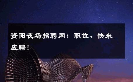资阳夜场招聘网：职位，快来应聘！