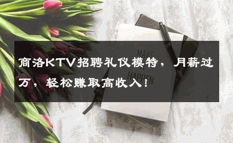 商洛KTV招聘礼仪模特，月薪过万，轻松赚取高收入！