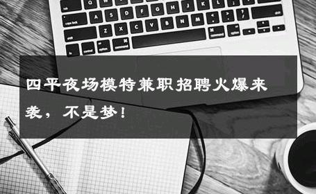 四平夜场模特兼职招聘火爆来袭，不是梦！