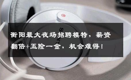衡阳最大夜场招聘模特，薪资翻倍+五险一金，机会难得！