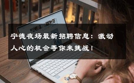 宁德夜场最新招聘信息：激动人心的机会等你来挑战！