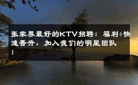 张家界最好的KTV招聘：福利+快速晋升，加入我们的明星团队！