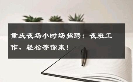 重庆夜场小时场招聘：夜班工作，轻松等你来！