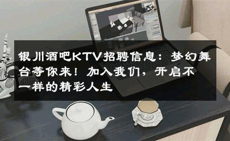 银川酒吧KTV招聘信息：梦幻舞台等你来！加入我们，开启不一样的精彩人生