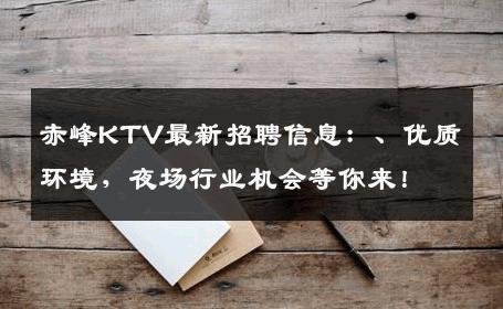 赤峰KTV最新招聘信息：、优质环境，夜场行业机会等你来！
