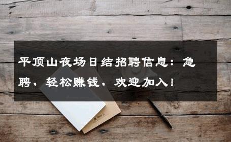 平顶山夜场日结招聘信息：急聘，轻松赚钱，欢迎加入！