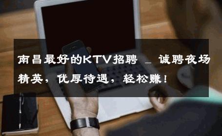 南昌最好的KTV招聘 _ 诚聘夜场精英，优厚待遇，轻松赚！