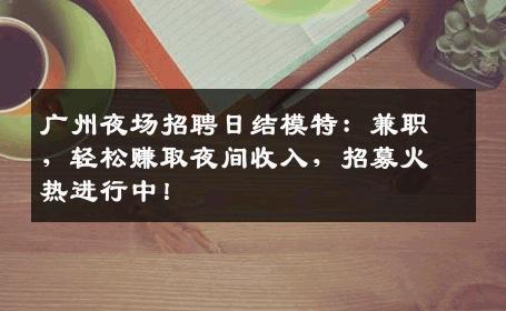 广州夜场招聘日结模特：兼职，轻松赚取夜间收入，招募火热进行中！