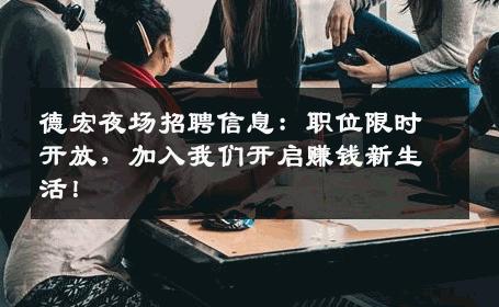德宏夜场招聘信息：职位限时开放，加入我们开启赚钱新生活！