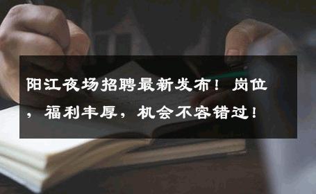 阳江夜场招聘最新发布！岗位，福利丰厚，机会不容错过！