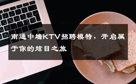 南通中端KTV招聘模特，开启属于你的炫目之旅