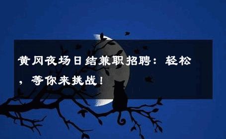 黄冈夜场日结兼职招聘：轻松，等你来挑战！