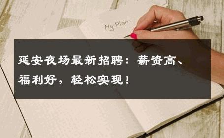 延安夜场最新招聘：薪资高、福利好，轻松实现！