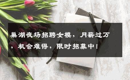 巢湖夜场招聘女模，月薪过万，机会难得，限时招募中！