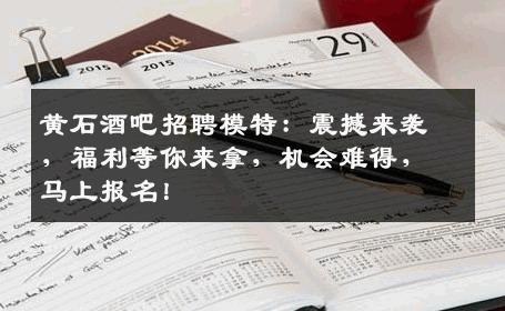 黄石酒吧招聘模特：震撼来袭，福利等你来拿，机会难得，马上报名！