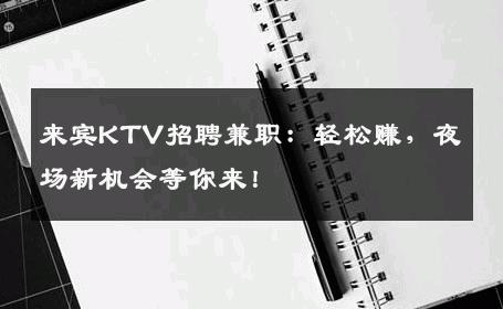 来宾KTV招聘兼职：轻松赚，夜场新机会等你来！