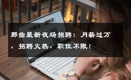 那曲最新夜场招聘：月薪过万，招聘火热，职位不限！